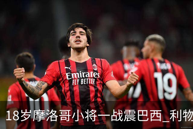 18岁摩洛哥小将一战震巴西 利物浦阿森纳巴黎夏窗抢人